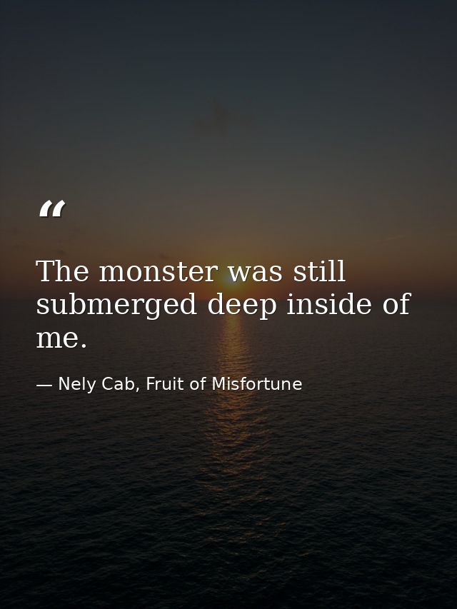 The monster was still submerged deep inside of me. — Nely Cab, Fruit of Misfortune