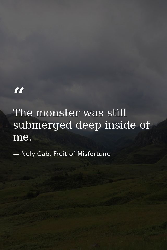 The monster was still submerged deep inside of me. — Nely Cab, Fruit of Misfortune