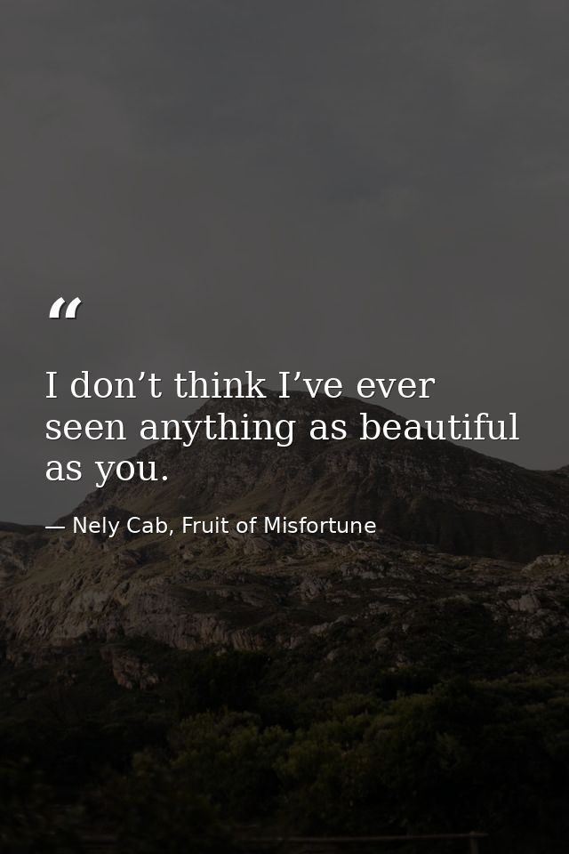 I don’t think I’ve ever seen anything as beautiful as you. — Nely Cab, Fruit of Misfortune