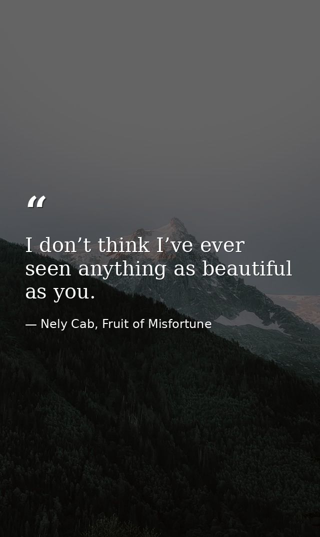 I don’t think I’ve ever seen anything as beautiful as you. — Nely Cab, Fruit of Misfortune