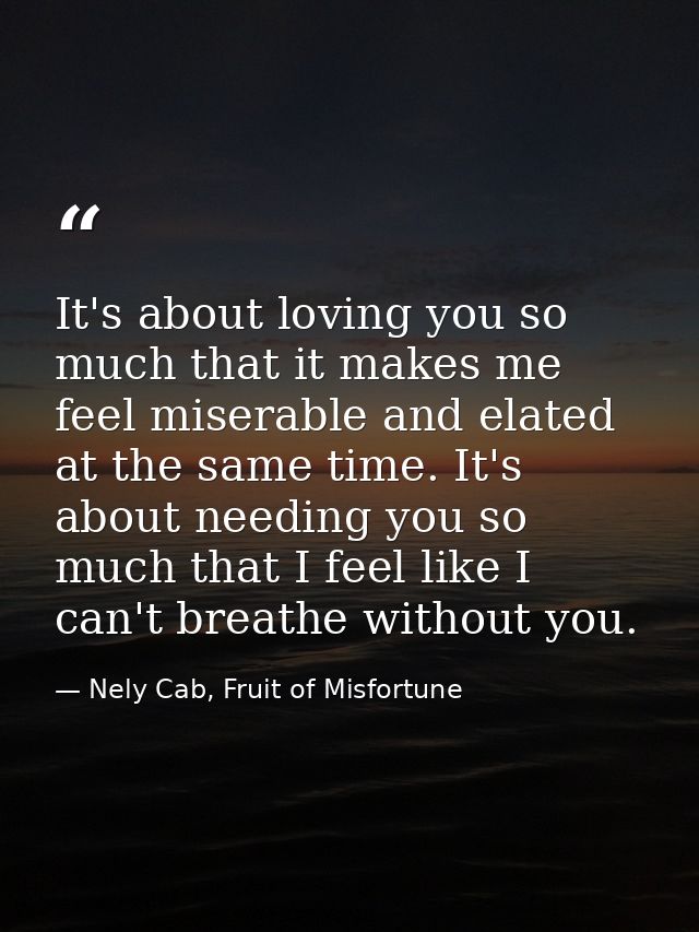 It's about loving you so much that it makes me feel miserable and elated at the same time. It's about needing you so muc — Nely Cab, Fruit of Misfortune