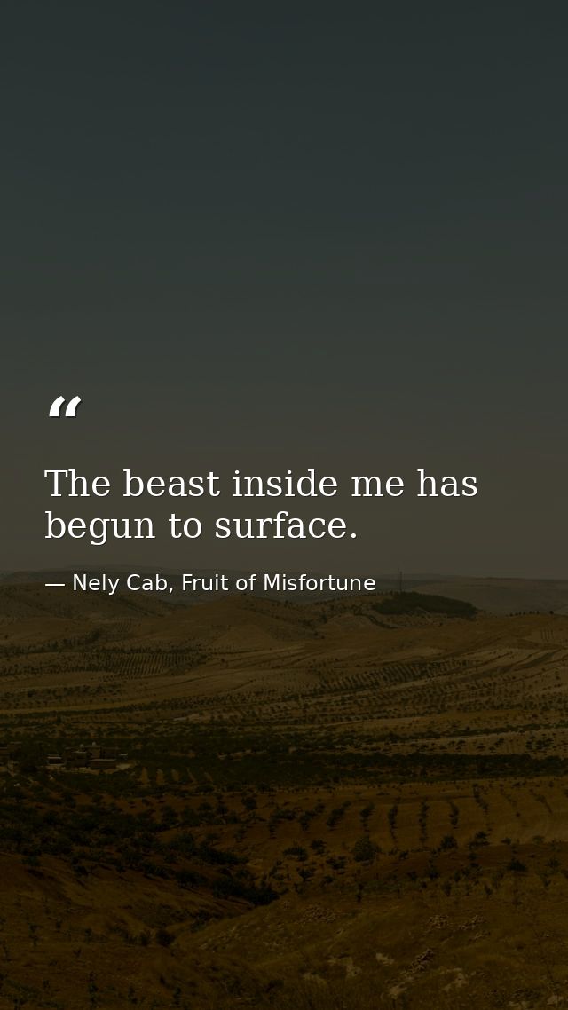 The beast inside me has begun to surface. — Nely Cab, Fruit of Misfortune