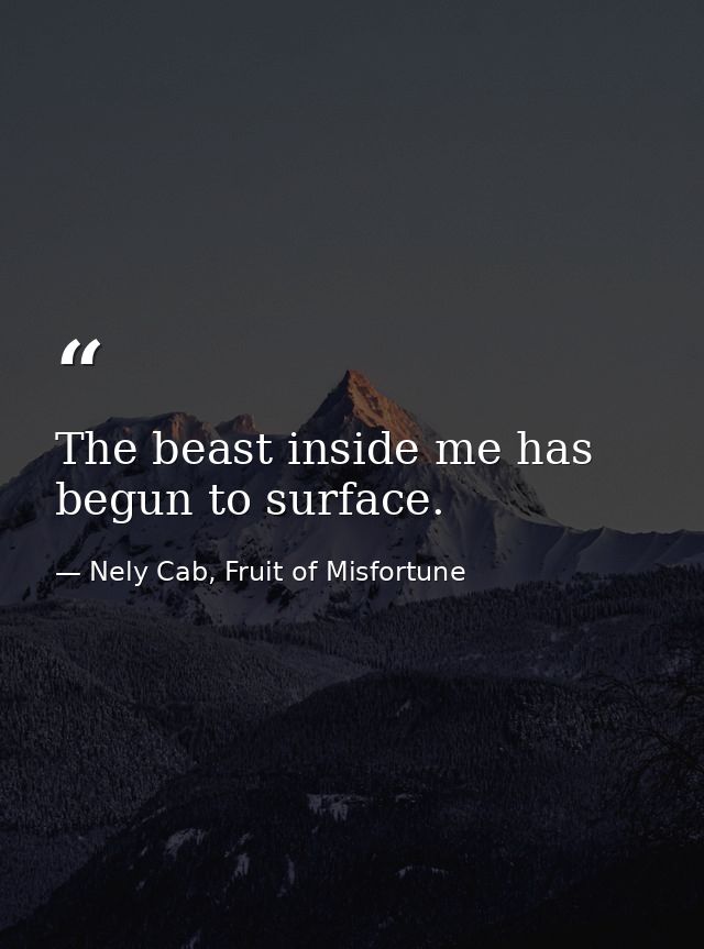 The beast inside me has begun to surface. — Nely Cab, Fruit of Misfortune
