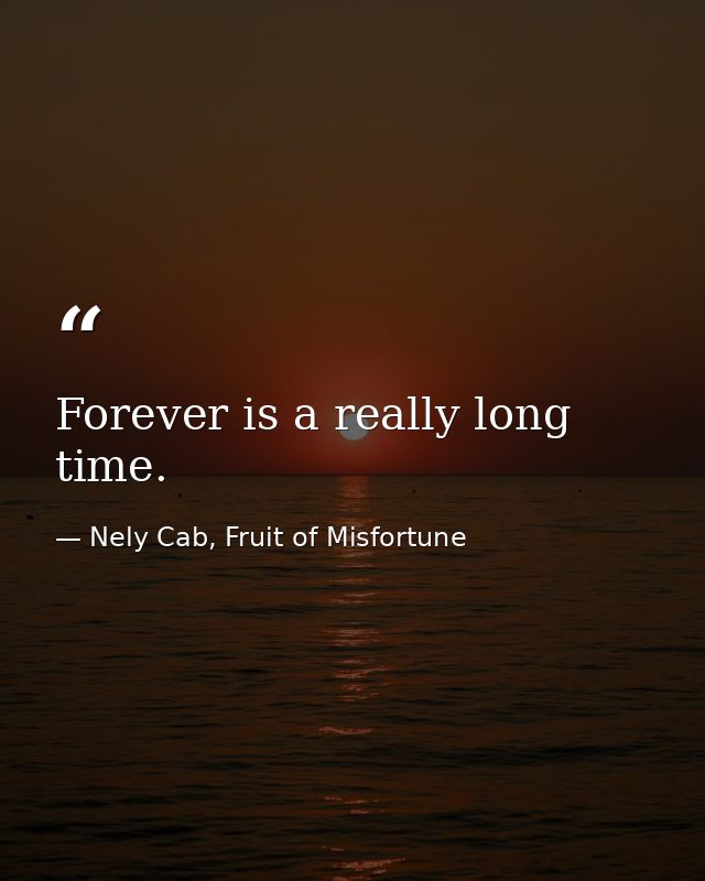 Forever is a really long time. — Nely Cab, Fruit of Misfortune