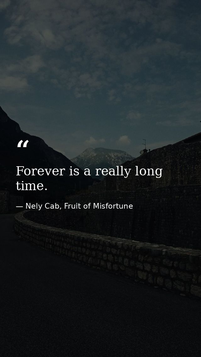 Forever is a really long time. — Nely Cab, Fruit of Misfortune
