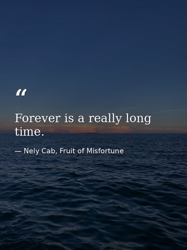 Forever is a really long time. — Nely Cab, Fruit of Misfortune