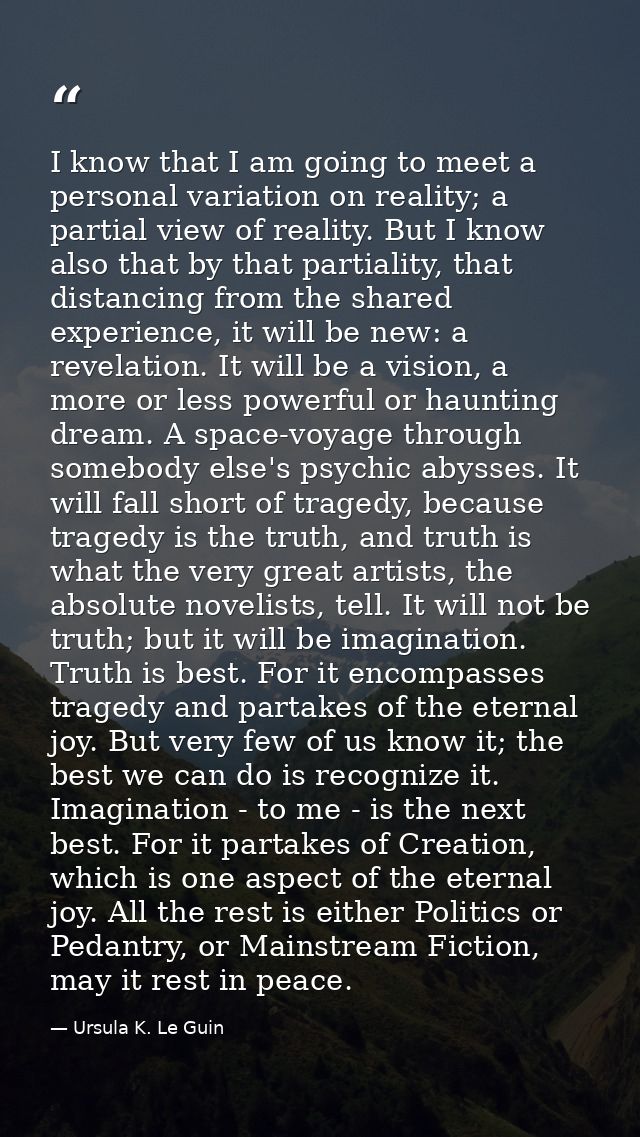 I know that I am going to meet a personal variation on reality; a partial view of reality. But I know also that by that  — Ursula K. Le Guin