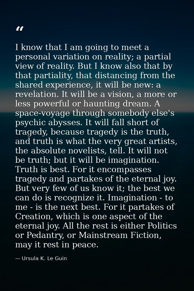 I know that I am going to meet a personal variation on reality; a partial view of reality. But I know also that by that  — Ursula K. Le Guin