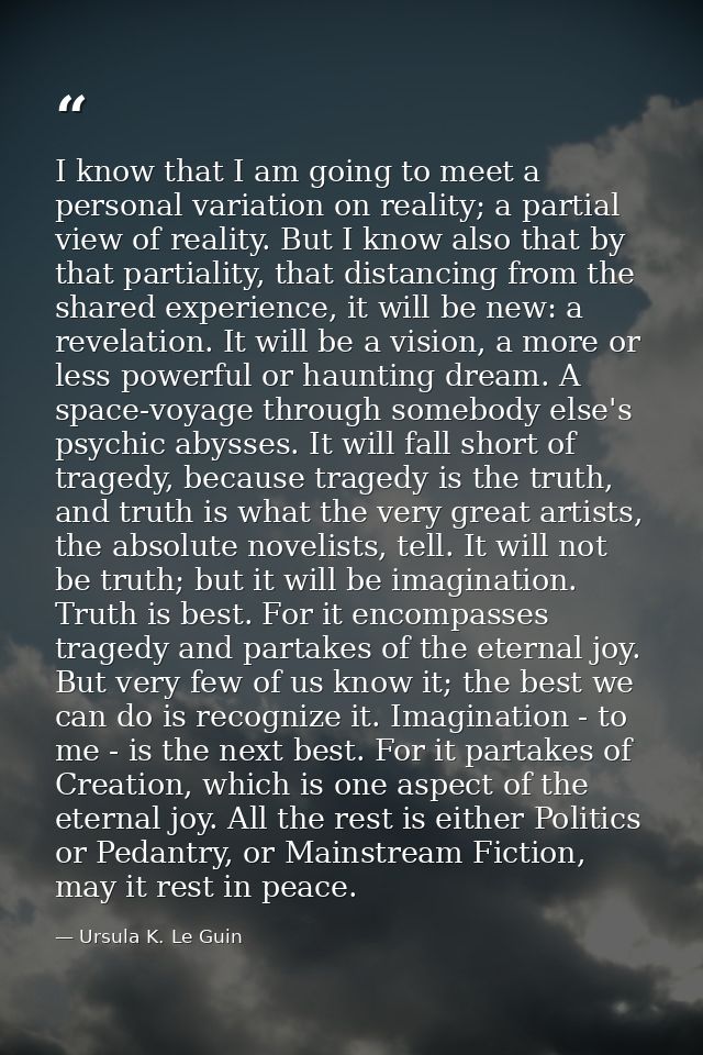 I know that I am going to meet a personal variation on reality; a partial view of reality. But I know also that by that  — Ursula K. Le Guin