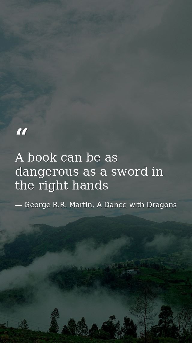 A book can be as dangerous as a sword in the right hands — George R.R. Martin, A Dance with Dragons