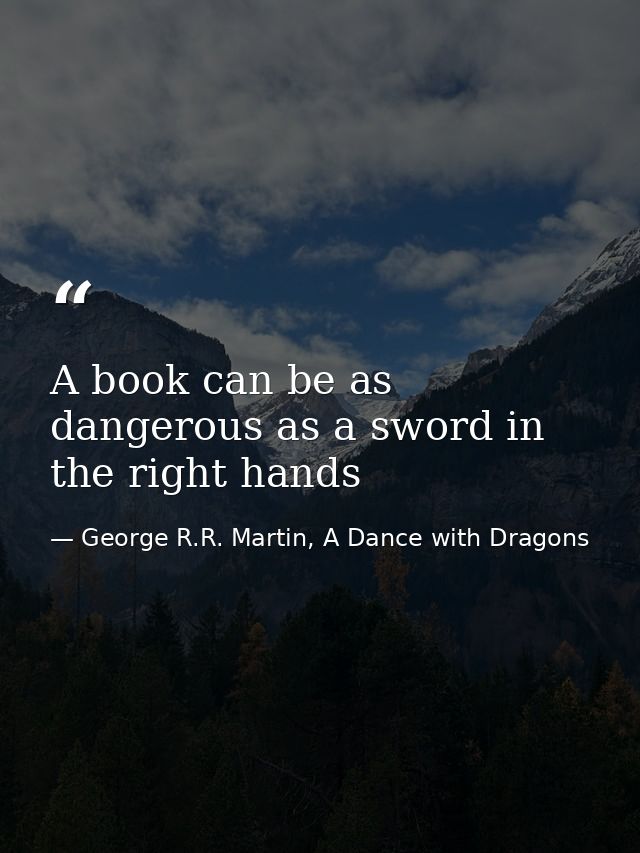 A book can be as dangerous as a sword in the right hands — George R.R. Martin, A Dance with Dragons