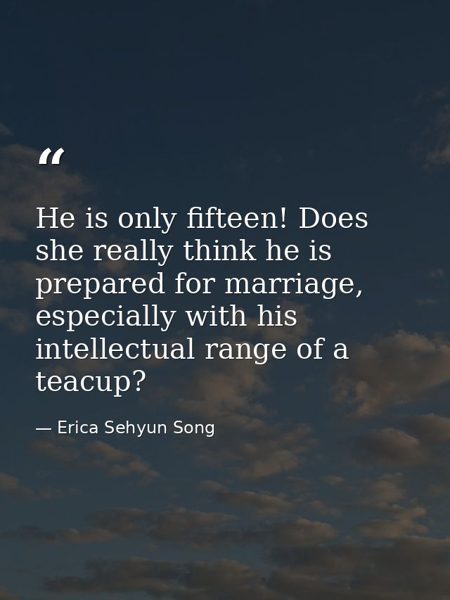 He is only fifteen! Does she really think he is prepared for marriage, especially with his intellectual range of a teacu — Erica Sehyun Song