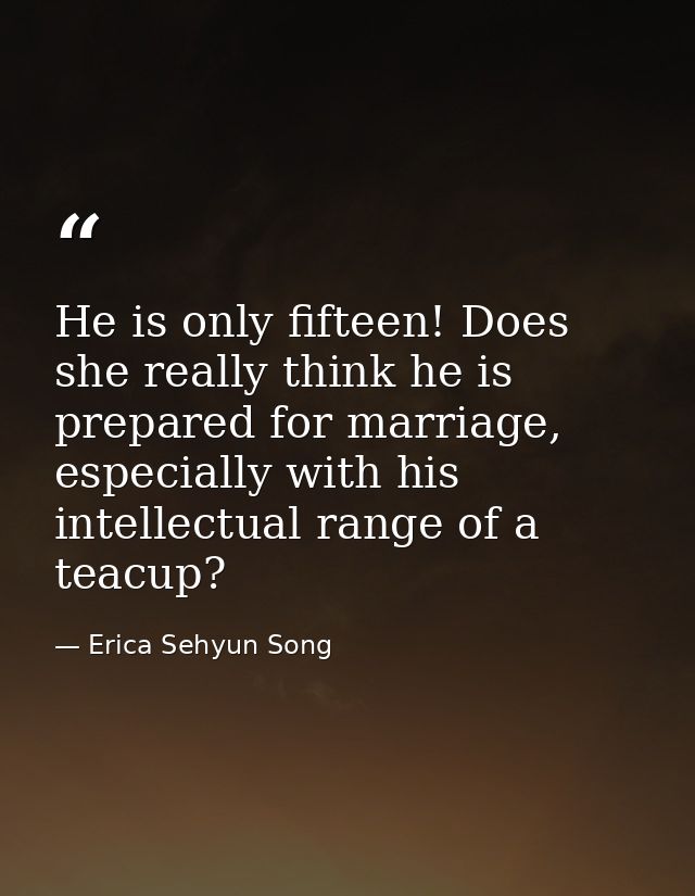 He is only fifteen! Does she really think he is prepared for marriage, especially with his intellectual range of a teacu — Erica Sehyun Song