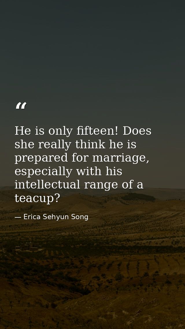 He is only fifteen! Does she really think he is prepared for marriage, especially with his intellectual range of a teacu — Erica Sehyun Song