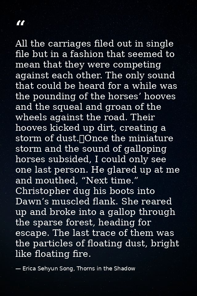 All the carriages filed out in single file but in a fashion that seemed to mean that they were competing against each ot — Erica Sehyun Song, Thorns in the Shadow