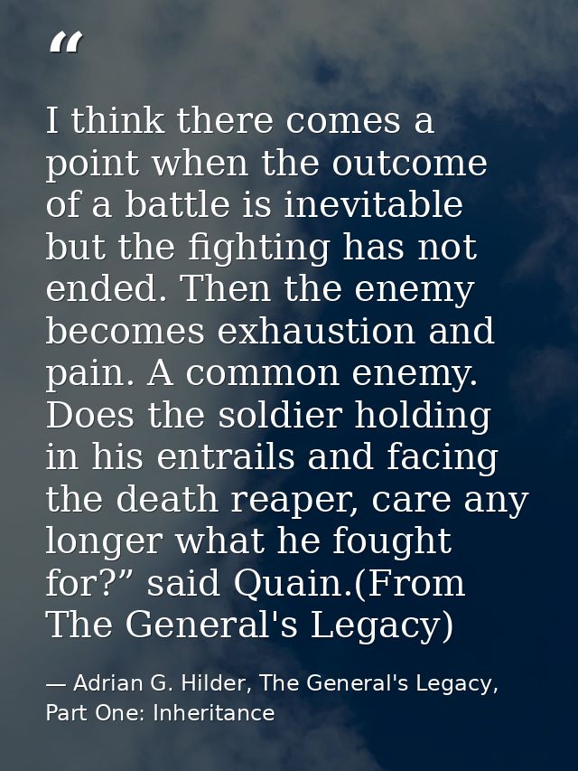 I think there comes a point when the outcome of a battle is inevitable but the fighting has not ended. Then the enemy be — Adrian G. Hilder, The General's Legacy, Part One: Inheritance