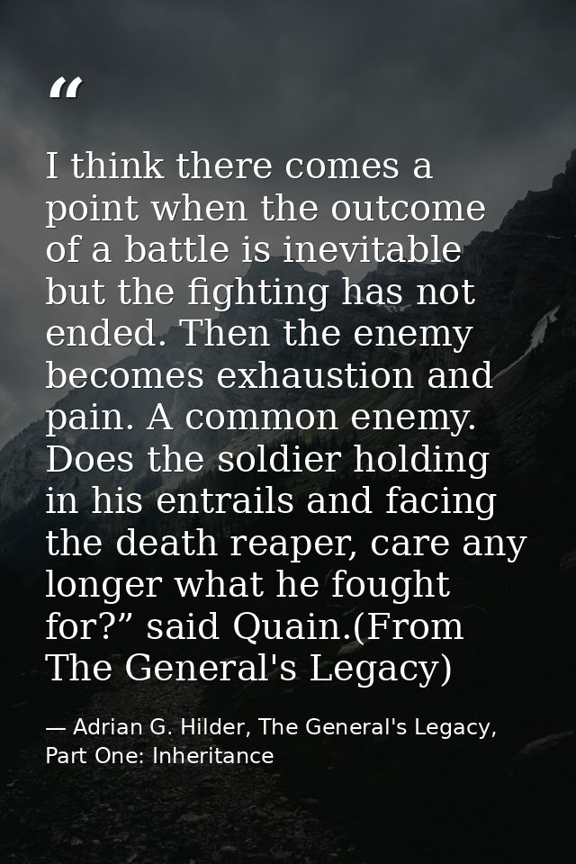 I think there comes a point when the outcome of a battle is inevitable but the fighting has not ended. Then the enemy be — Adrian G. Hilder, The General's Legacy, Part One: Inheritance