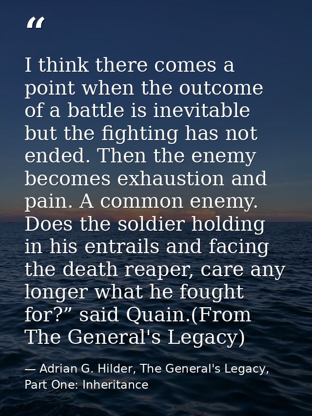 I think there comes a point when the outcome of a battle is inevitable but the fighting has not ended. Then the enemy be — Adrian G. Hilder, The General's Legacy, Part One: Inheritance