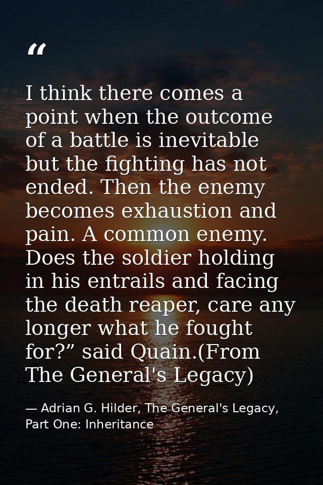 I think there comes a point when the outcome of a battle is inevitable but the fighting has not ended. Then the enemy be — Adrian G. Hilder, The General's Legacy, Part One: Inheritance