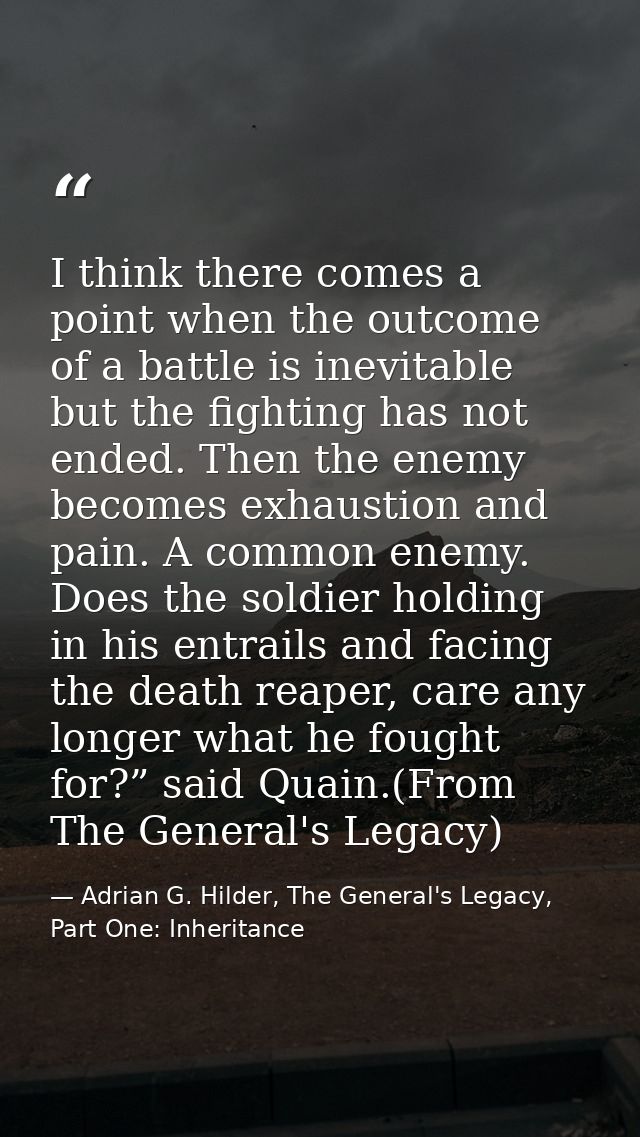 I think there comes a point when the outcome of a battle is inevitable but the fighting has not ended. Then the enemy be — Adrian G. Hilder, The General's Legacy, Part One: Inheritance