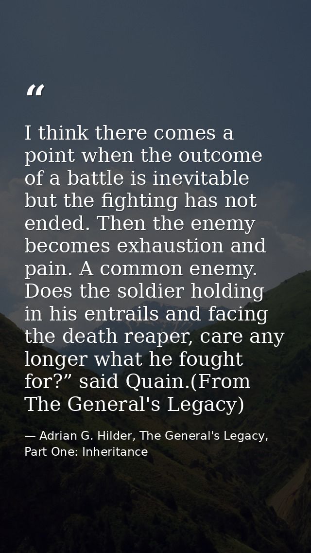 I think there comes a point when the outcome of a battle is inevitable but the fighting has not ended. Then the enemy be — Adrian G. Hilder, The General's Legacy, Part One: Inheritance