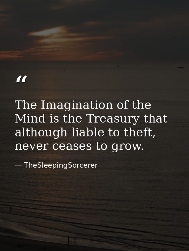 The Imagination of the Mind is the Treasury that although liable to theft, never ceases to grow. — TheSleepingSorcerer