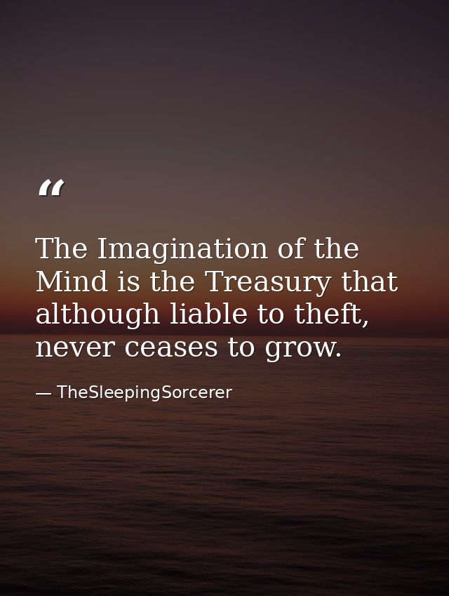 The Imagination of the Mind is the Treasury that although liable to theft, never ceases to grow. — TheSleepingSorcerer