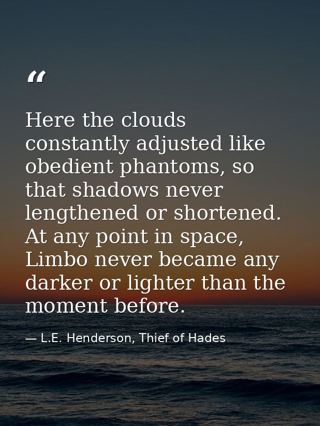 Here the clouds constantly adjusted like obedient phantoms, so that shadows never lengthened or shortened. At any point  — L.E. Henderson, Thief of Hades