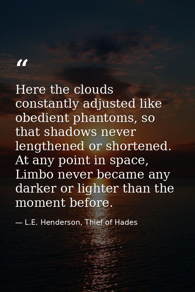 Here the clouds constantly adjusted like obedient phantoms, so that shadows never lengthened or shortened. At any point  — L.E. Henderson, Thief of Hades