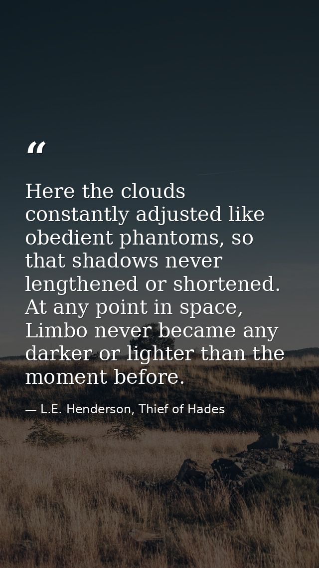 Here the clouds constantly adjusted like obedient phantoms, so that shadows never lengthened or shortened. At any point  — L.E. Henderson, Thief of Hades