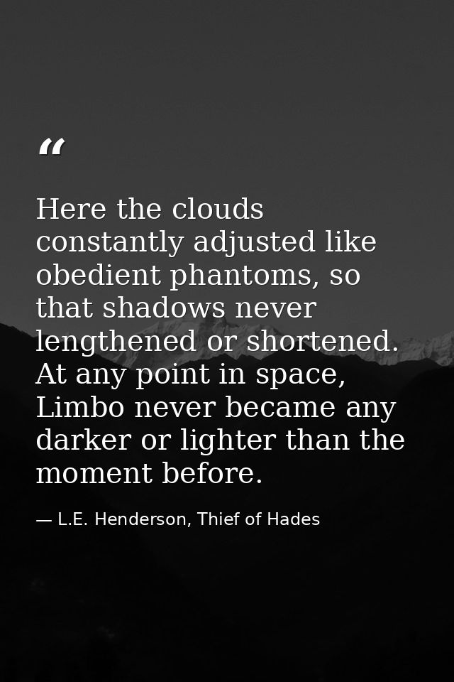 Here the clouds constantly adjusted like obedient phantoms, so that shadows never lengthened or shortened. At any point  — L.E. Henderson, Thief of Hades