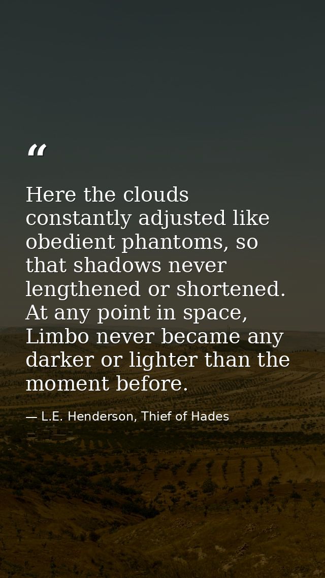 Here the clouds constantly adjusted like obedient phantoms, so that shadows never lengthened or shortened. At any point  — L.E. Henderson, Thief of Hades