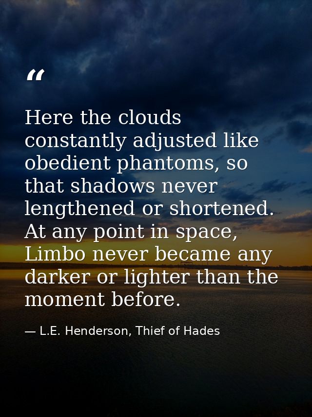 Here the clouds constantly adjusted like obedient phantoms, so that shadows never lengthened or shortened. At any point  — L.E. Henderson, Thief of Hades