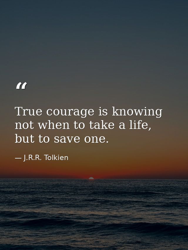 True courage is knowing not when to take a life, but to save one. — J.R.R. Tolkien