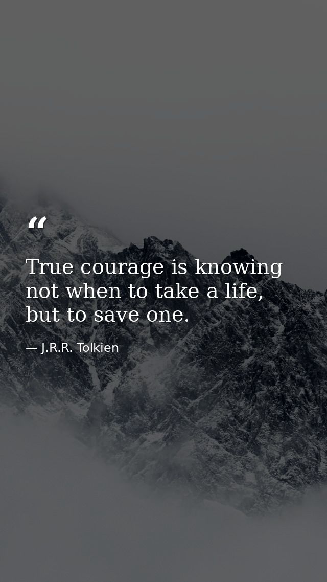 True courage is knowing not when to take a life, but to save one. — J.R.R. Tolkien