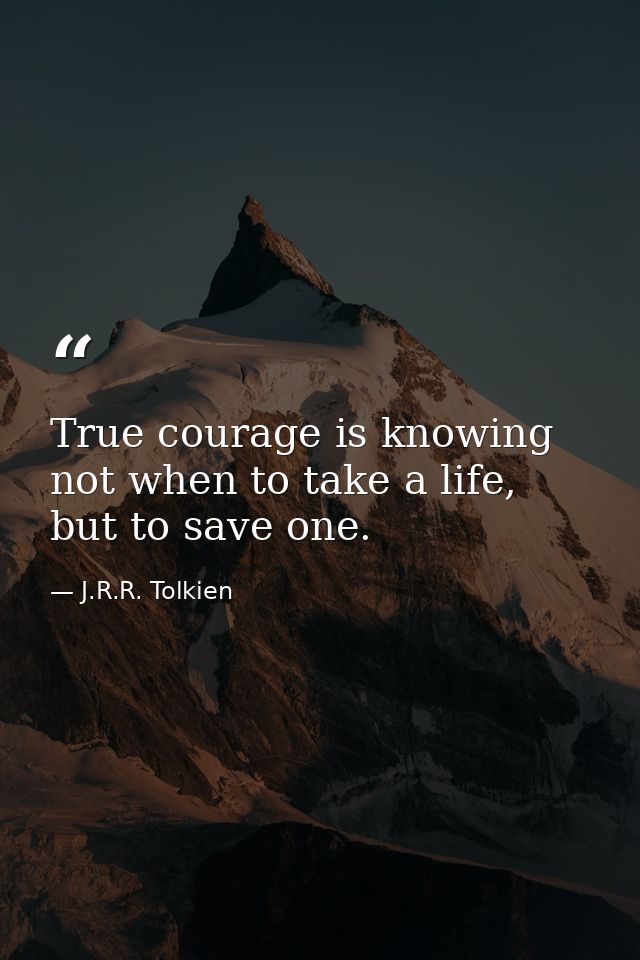 True courage is knowing not when to take a life, but to save one. — J.R.R. Tolkien
