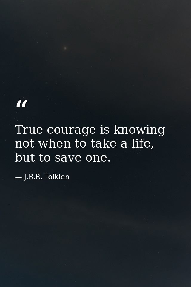 True courage is knowing not when to take a life, but to save one. — J.R.R. Tolkien