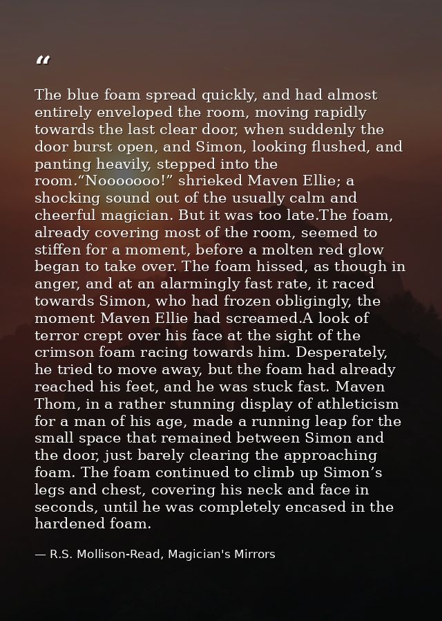 The blue foam spread quickly, and had almost entirely enveloped the room, moving rapidly towards the last clear door, wh — R.S. Mollison-Read, Magician's Mirrors