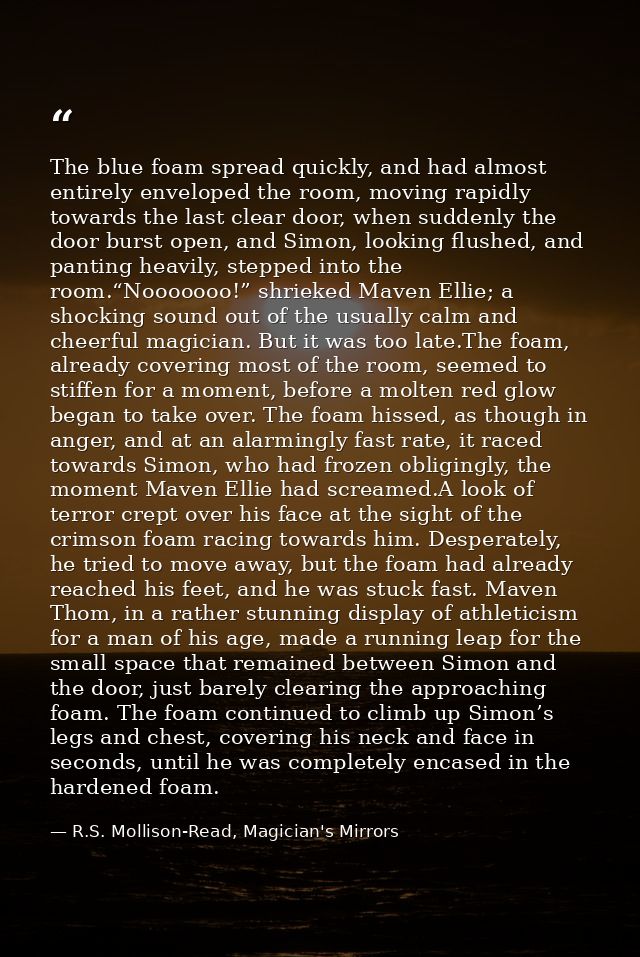 The blue foam spread quickly, and had almost entirely enveloped the room, moving rapidly towards the last clear door, wh — R.S. Mollison-Read, Magician's Mirrors