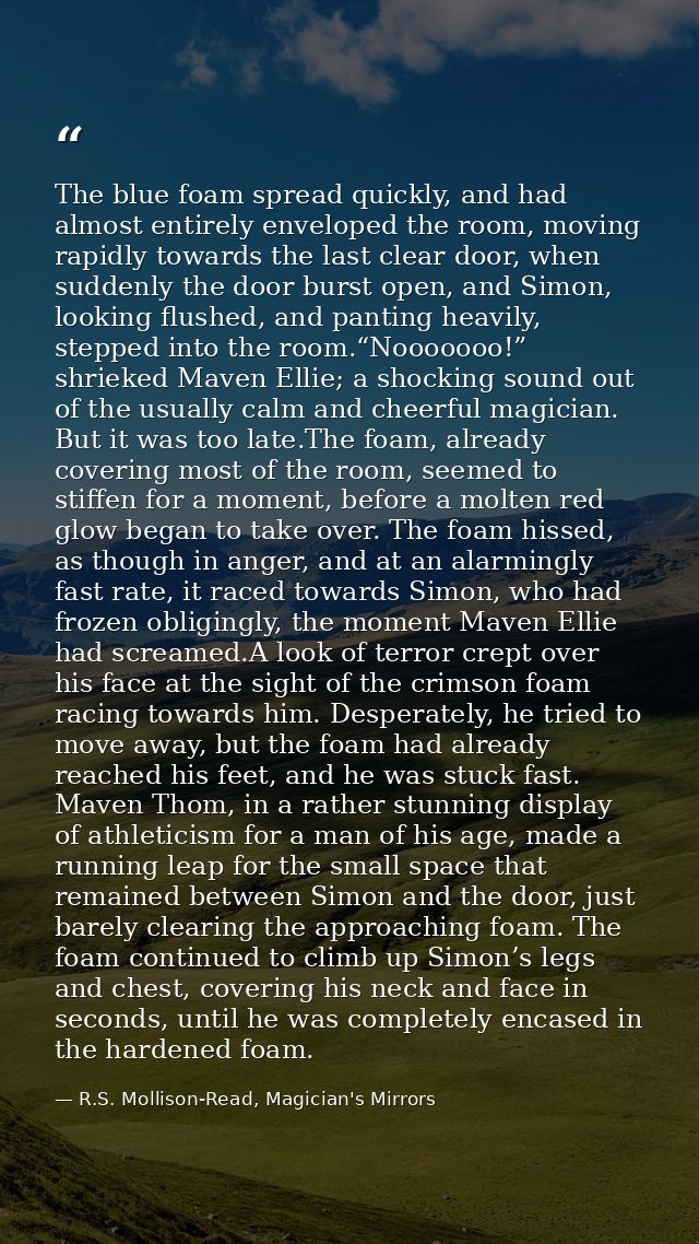 The blue foam spread quickly, and had almost entirely enveloped the room, moving rapidly towards the last clear door, wh — R.S. Mollison-Read, Magician's Mirrors