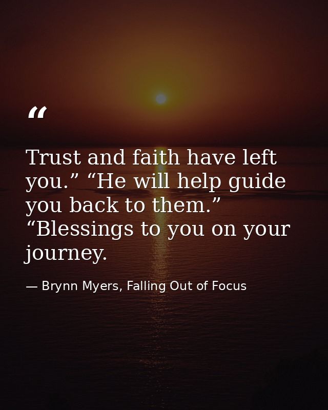 Trust and faith have left you.” “He will help guide you back to them.” “Blessings to you on your journey. — Brynn Myers, Falling Out of Focus