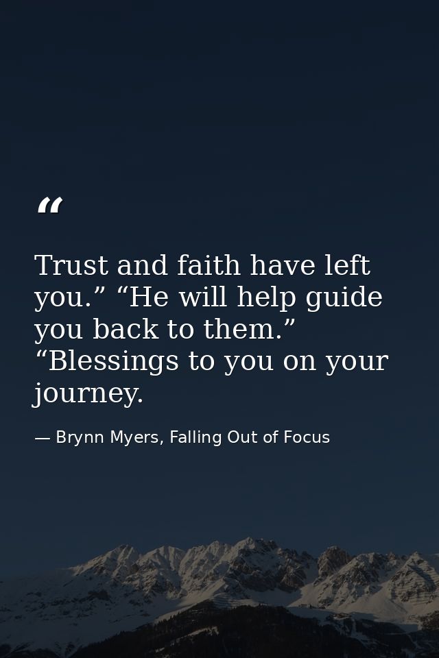 Trust and faith have left you.” “He will help guide you back to them.” “Blessings to you on your journey. — Brynn Myers, Falling Out of Focus