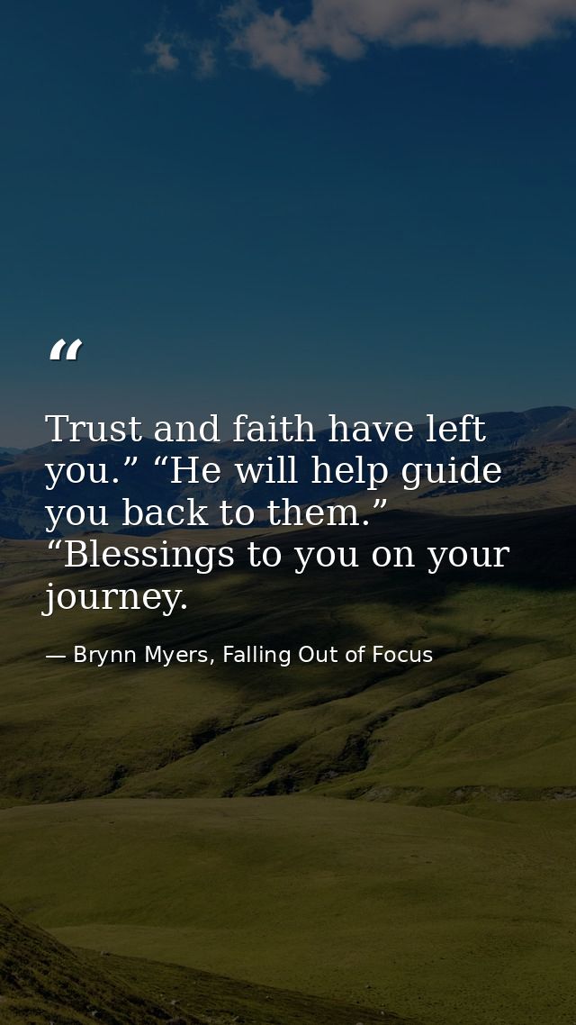 Trust and faith have left you.” “He will help guide you back to them.” “Blessings to you on your journey. — Brynn Myers, Falling Out of Focus