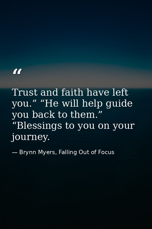 Trust and faith have left you.” “He will help guide you back to them.” “Blessings to you on your journey. — Brynn Myers, Falling Out of Focus