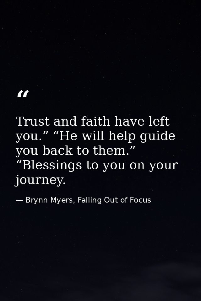 Trust and faith have left you.” “He will help guide you back to them.” “Blessings to you on your journey. — Brynn Myers, Falling Out of Focus