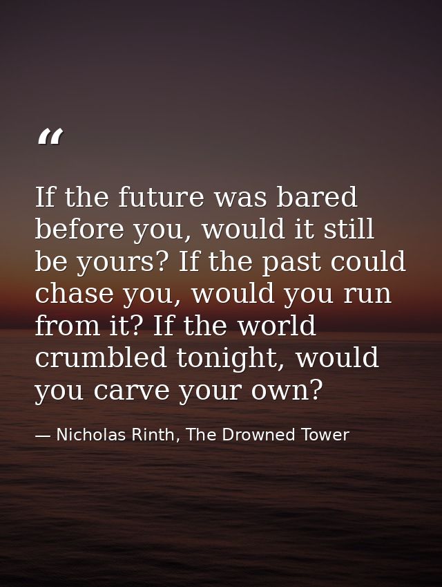 If the future was bared before you, would it still be yours? If the past could chase you, would you run from it? If the  — Nicholas Rinth, The Drowned Tower