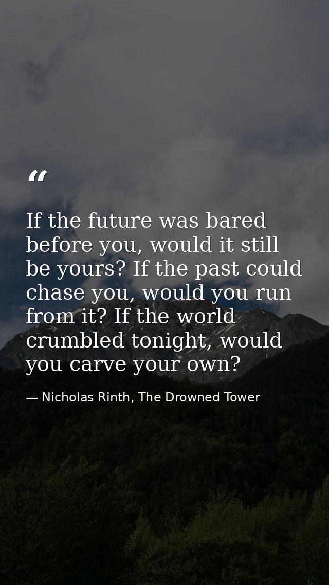 If the future was bared before you, would it still be yours? If the past could chase you, would you run from it? If the  — Nicholas Rinth, The Drowned Tower