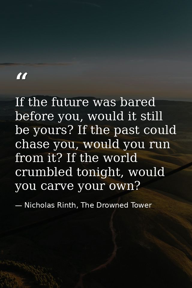 If the future was bared before you, would it still be yours? If the past could chase you, would you run from it? If the  — Nicholas Rinth, The Drowned Tower