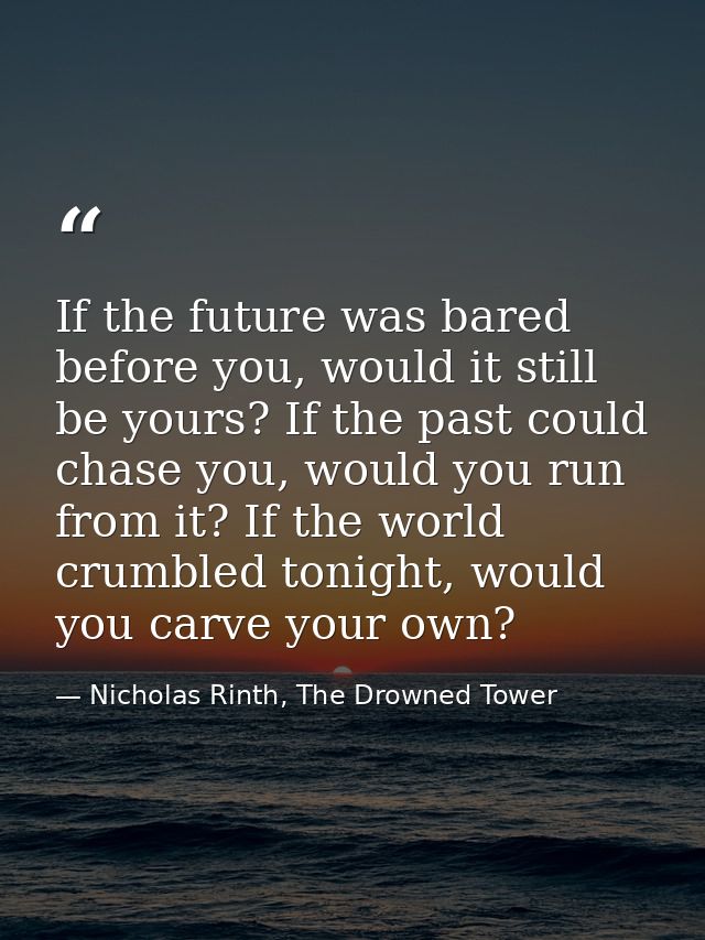 If the future was bared before you, would it still be yours? If the past could chase you, would you run from it? If the  — Nicholas Rinth, The Drowned Tower
