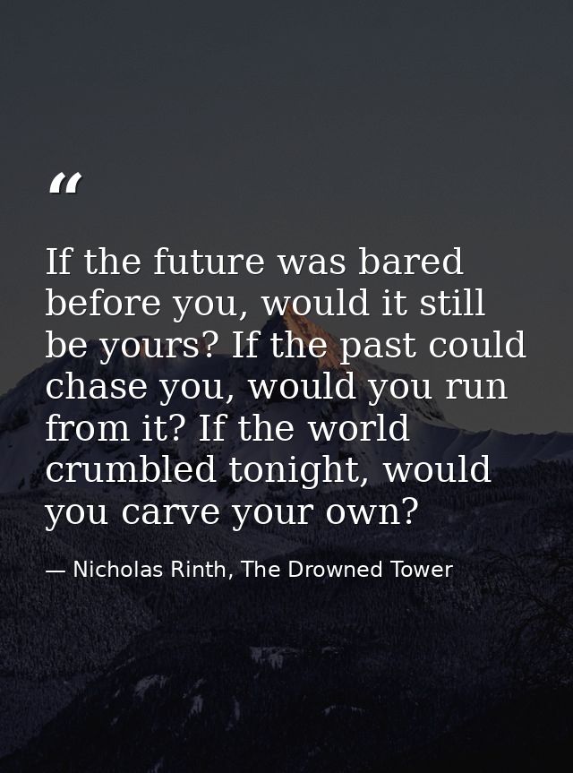 If the future was bared before you, would it still be yours? If the past could chase you, would you run from it? If the  — Nicholas Rinth, The Drowned Tower